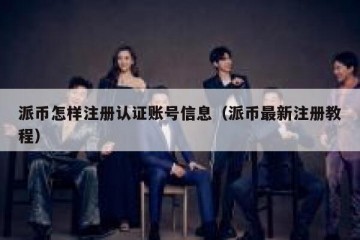 派币怎样注册认证账号信息（派币最新注册教程）