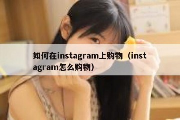 如何在instagram上购物（instagram怎么购物）
