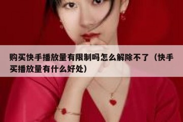 购买快手播放量有限制吗怎么解除不了（快手买播放量有什么好处）