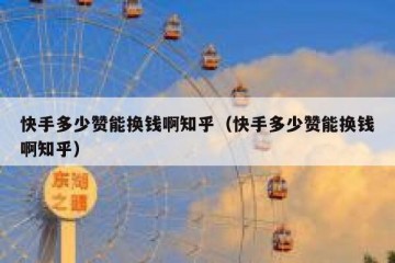 快手多少赞能换钱啊知乎（快手多少赞能换钱啊知乎）
