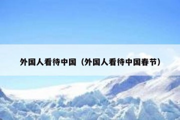 外国人看待中国（外国人看待中国春节）