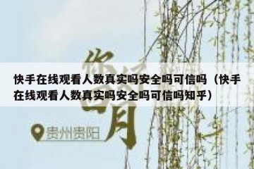 快手在线观看人数真实吗安全吗可信吗（快手在线观看人数真实吗安全吗可信吗知乎）