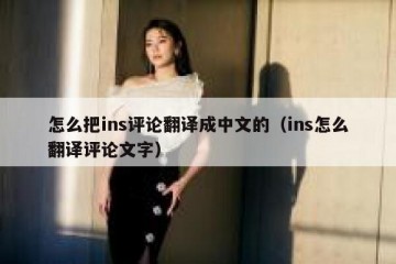 怎么把ins评论翻译成中文的（ins怎么翻译评论文字）