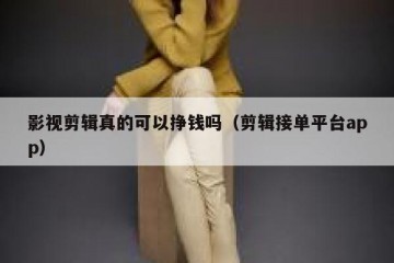 影视剪辑真的可以挣钱吗（剪辑接单平台app）