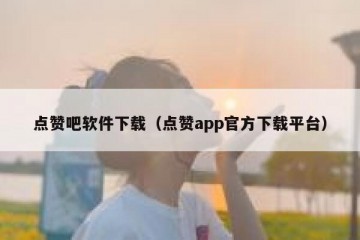 点赞吧软件下载（点赞app官方下载平台）