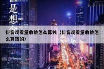 抖音观看量收益怎么算钱（抖音观看量收益怎么算钱的）