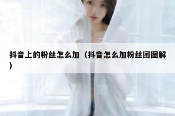 抖音上的粉丝怎么加（抖音怎么加粉丝团图解）