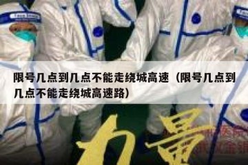 限号几点到几点不能走绕城高速（限号几点到几点不能走绕城高速路）