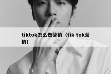 tiktok怎么做营销（tik tok营销）