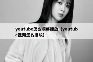 youtube怎么顺序播放（youtube视频怎么播放）