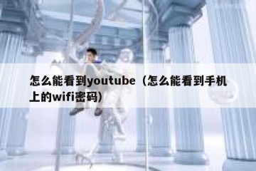 怎么能看到youtube（怎么能看到手机上的wifi密码）