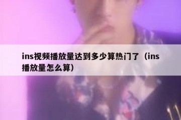 ins视频播放量达到多少算热门了（ins播放量怎么算）