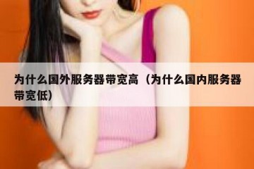 为什么国外服务器带宽高（为什么国内服务器带宽低）