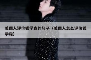 美国人评价钱学森的句子（美国人怎么评价钱学森）