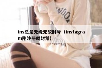 ins总是无缘无故封号（instagram刚注册就封禁）