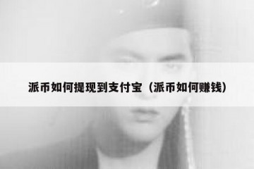 派币如何提现到支付宝（派币如何赚钱）