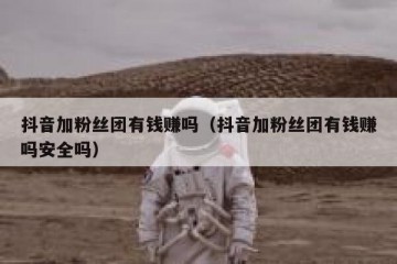 抖音加粉丝团有钱赚吗（抖音加粉丝团有钱赚吗安全吗）