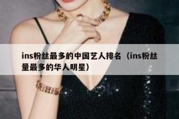 ins粉丝最多的中国艺人排名（ins粉丝量最多的华人明星）