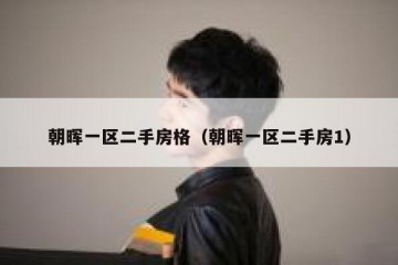 朝晖一区二手房格（朝晖一区二手房1）