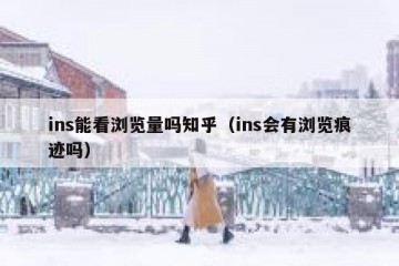 ins能看浏览量吗知乎（ins会有浏览痕迹吗）