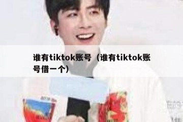 谁有tiktok账号（谁有tiktok账号借一个）