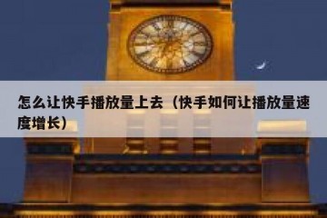 怎么让快手播放量上去（快手如何让播放量速度增长）