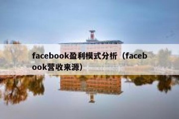 facebook盈利模式分析（facebook营收来源）