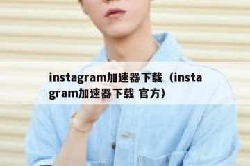 instagram加速器下载（instagram加速器下载 官方）