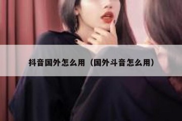 抖音国外怎么用（国外斗音怎么用）
