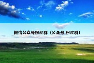 微信公众号粉丝群（公众号 粉丝群）