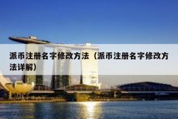派币注册名字修改方法（派币注册名字修改方法详解）