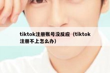 tiktok注册账号没反应（tiktok注册不上怎么办）