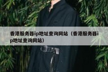 香港服务器ip地址查询网站（香港服务器ip地址查询网站）