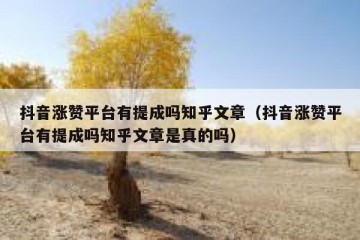 抖音涨赞平台有提成吗知乎文章（抖音涨赞平台有提成吗知乎文章是真的吗）