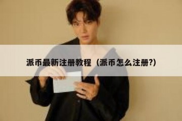 派币最新注册教程（派币怎么注册?）