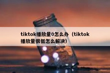 tiktok播放量0怎么办（tiktok播放量很低怎么解决）