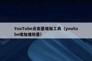 YouTube点击量增加工具（youtube增加播放量）