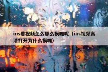 ins看视频怎么那么模糊呢（ins视频高清打开为什么模糊）