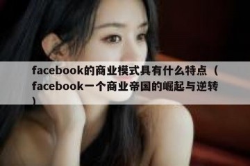 facebook的商业模式具有什么特点（facebook一个商业帝国的崛起与逆转）