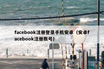 facebook注册登录手机安卓（安卓facebook注册账号）