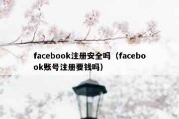 facebook注册安全吗（facebook账号注册要钱吗）