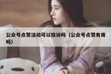 公众号点赞活动可以投诉吗（公众号点赞有用吗）
