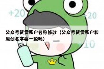 公众号赞赏账户名称修改（公众号赞赏账户和原创名字要一致吗）