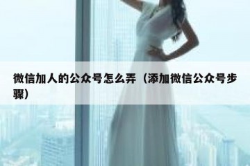微信加人的公众号怎么弄（添加微信公众号步骤）