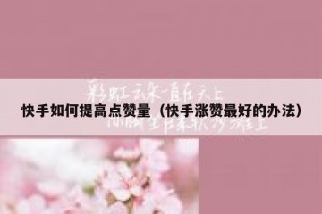 快手如何提高点赞量（快手涨赞最好的办法）