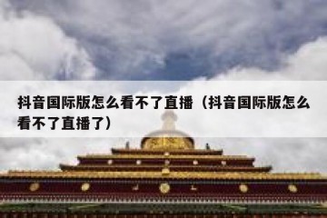 抖音国际版怎么看不了直播（抖音国际版怎么看不了直播了）