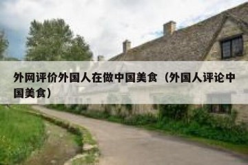 外网评价外国人在做中国美食（外国人评论中国美食）