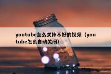 youtube怎么关掉不好的视频（youtube怎么自动关闭）
