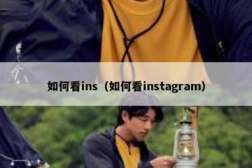 如何看ins（如何看instagram）