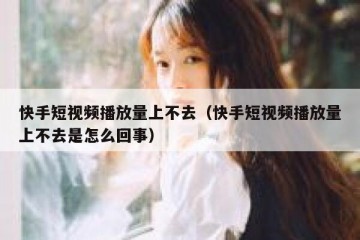 快手短视频播放量上不去（快手短视频播放量上不去是怎么回事）